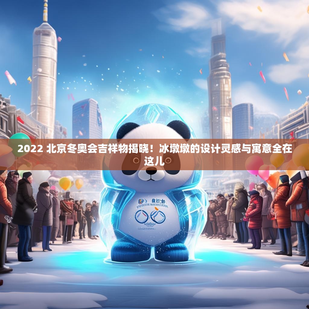 2022 北京冬奥会吉祥物揭晓！冰墩墩的设计灵感与寓意全在这儿