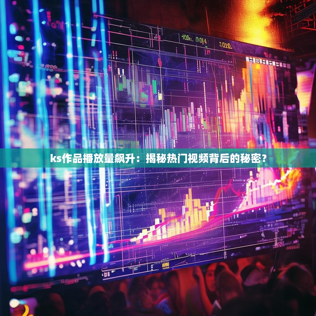 ks作品播放量飙升:揭秘热门视频背后的秘密?
