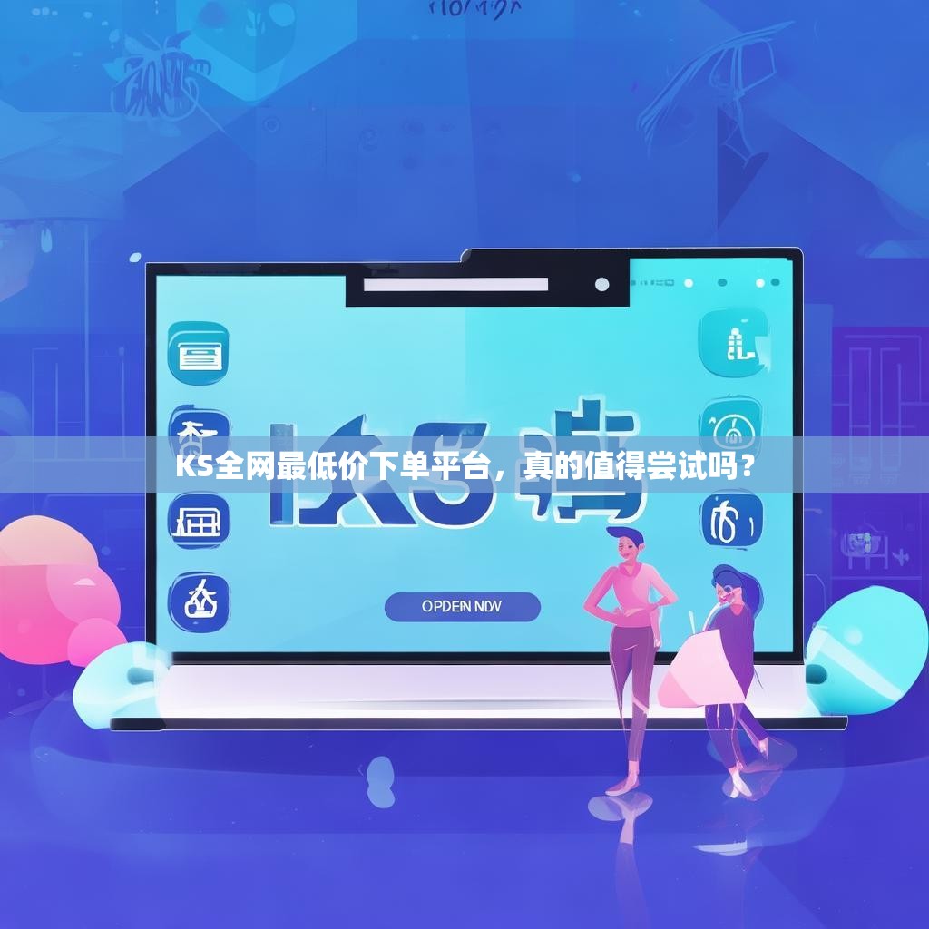 KS全网最低价下单平台,真的值得尝试吗?