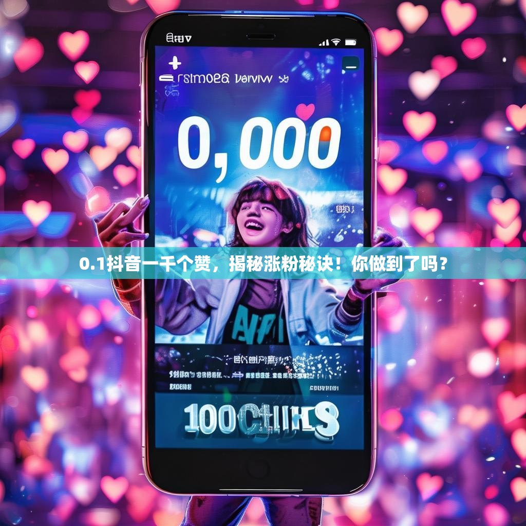 0.1抖音一千个赞，揭秘涨粉秘诀！你做到了吗？