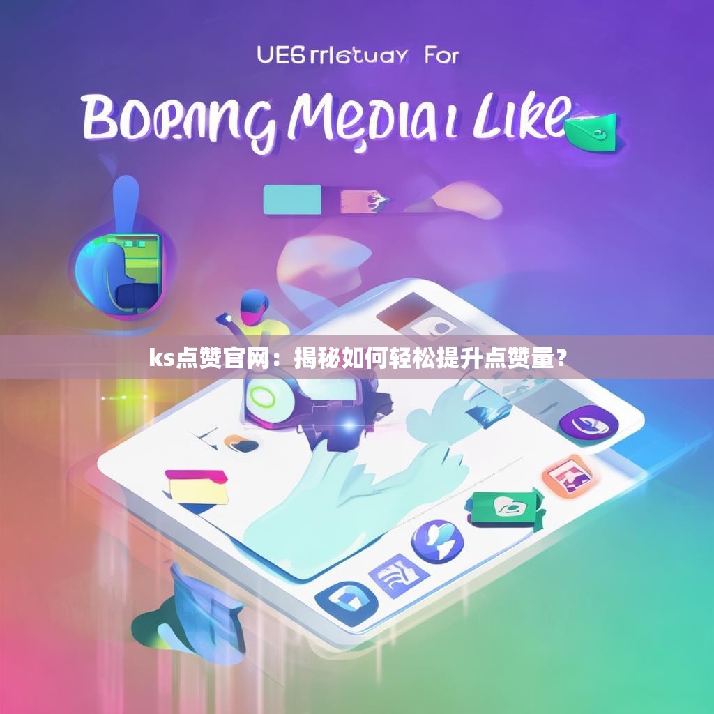 ks点赞官网:揭秘如何轻松提升点赞量?