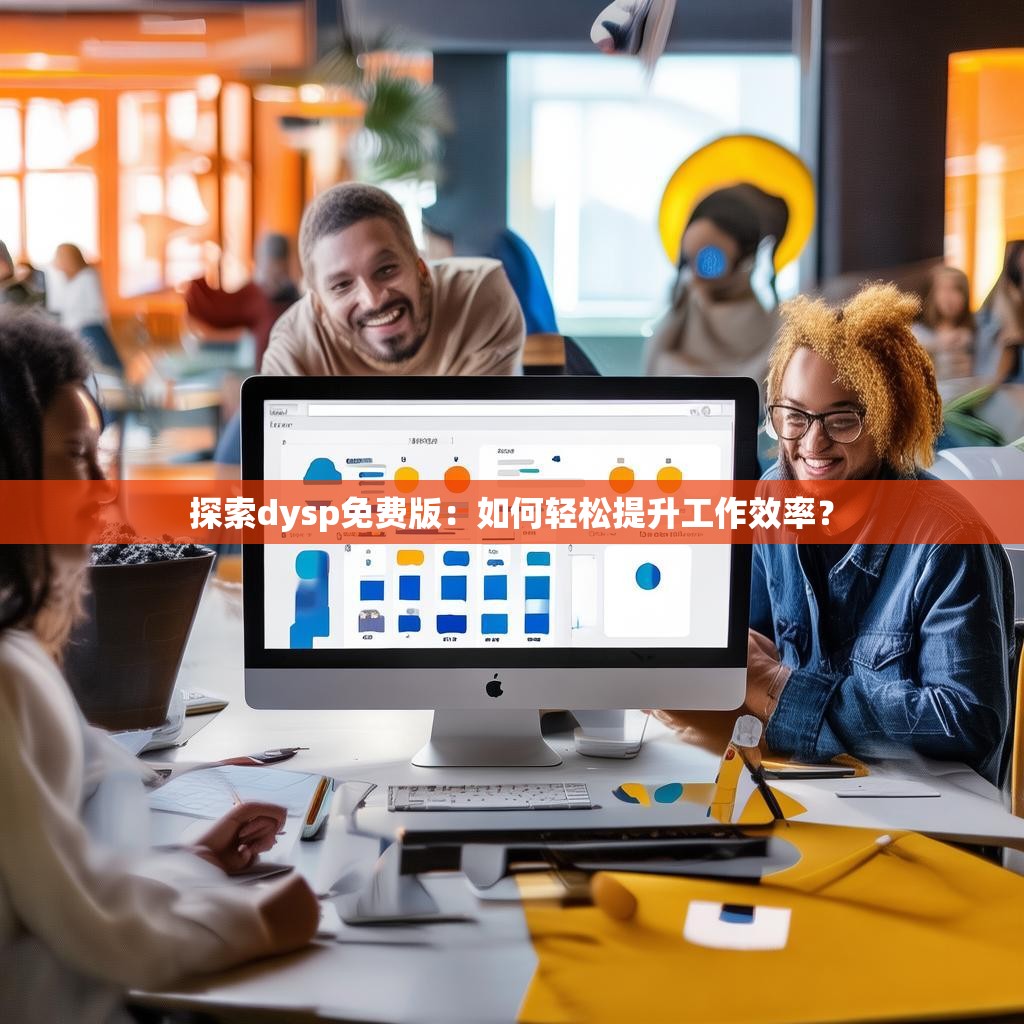 探索dysp免费版:如何轻松提升工作效率?