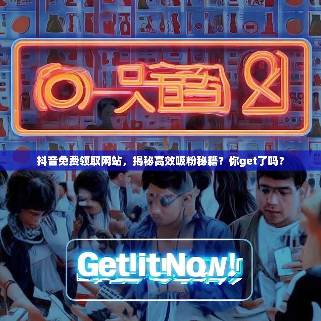 抖音免费领取网站,揭秘高效吸粉秘籍?你get了吗?