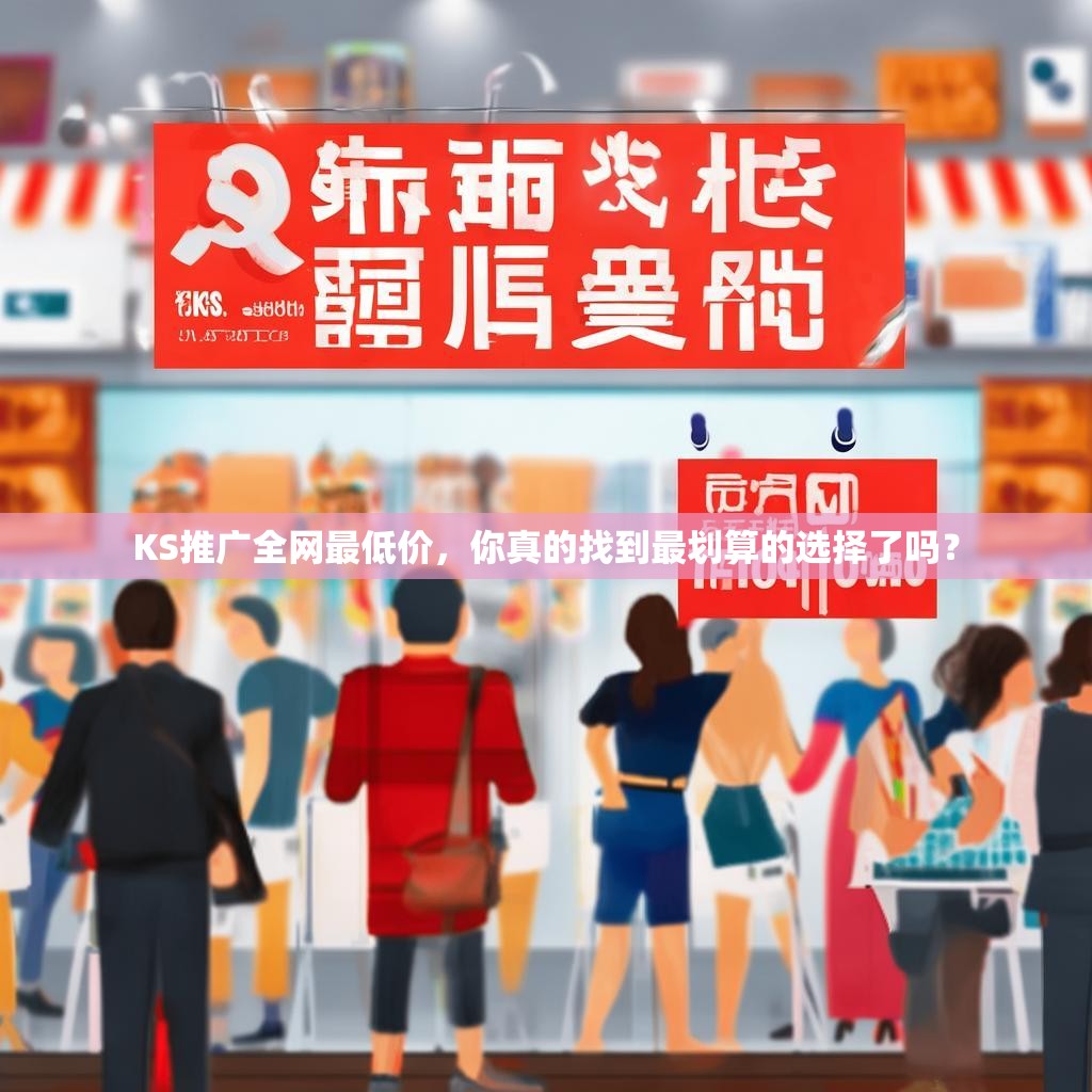 KS推广全网最低价，你真的找到最划算的选择了吗？