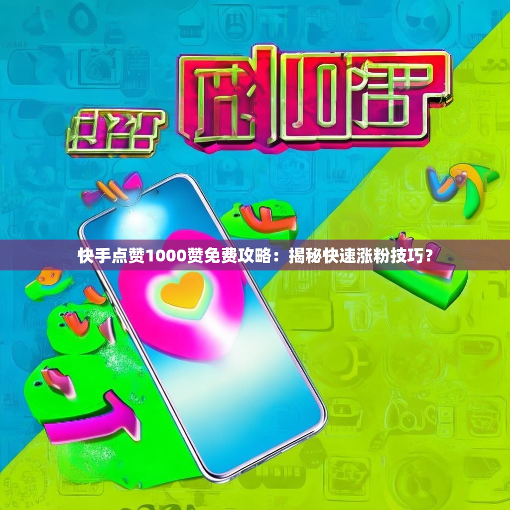 快手点赞1000赞免费攻略：揭秘快速涨粉技巧？
