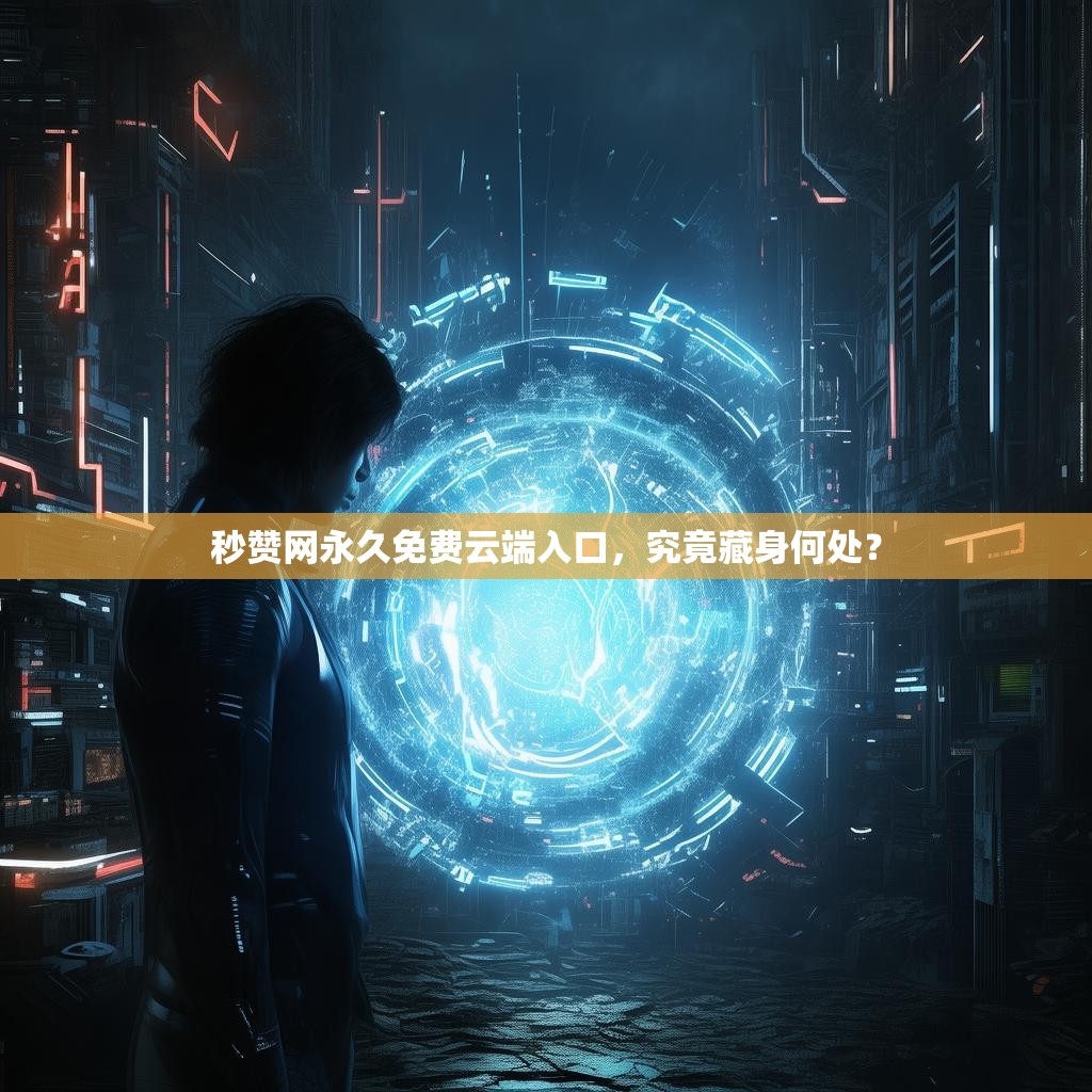 秒赞网永久免费云端入口，究竟藏身何处？