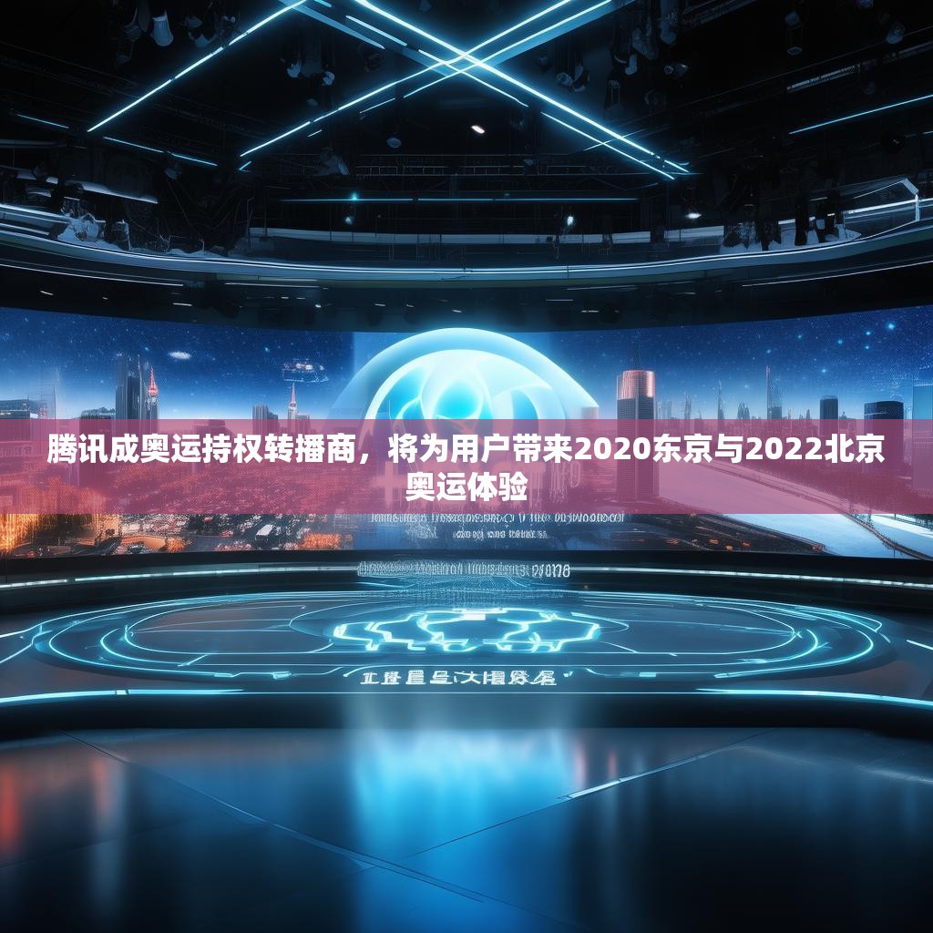 腾讯成奥运持权转播商，将为用户带来2020东京与2022北京奥运体验