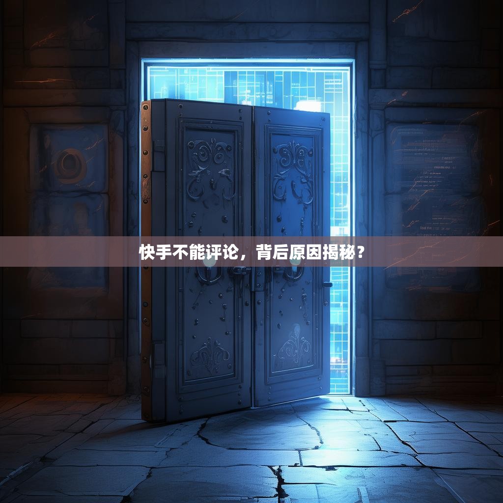 快手不能评论，背后原因揭秘？