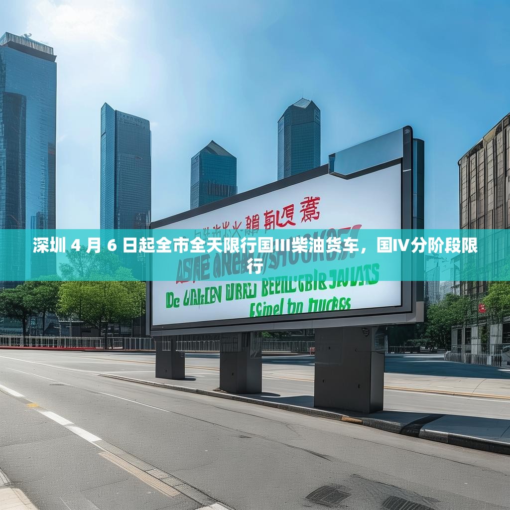 深圳 4 月 6 日起全市全天限行国Ⅲ柴油货车，国Ⅳ分阶段限行