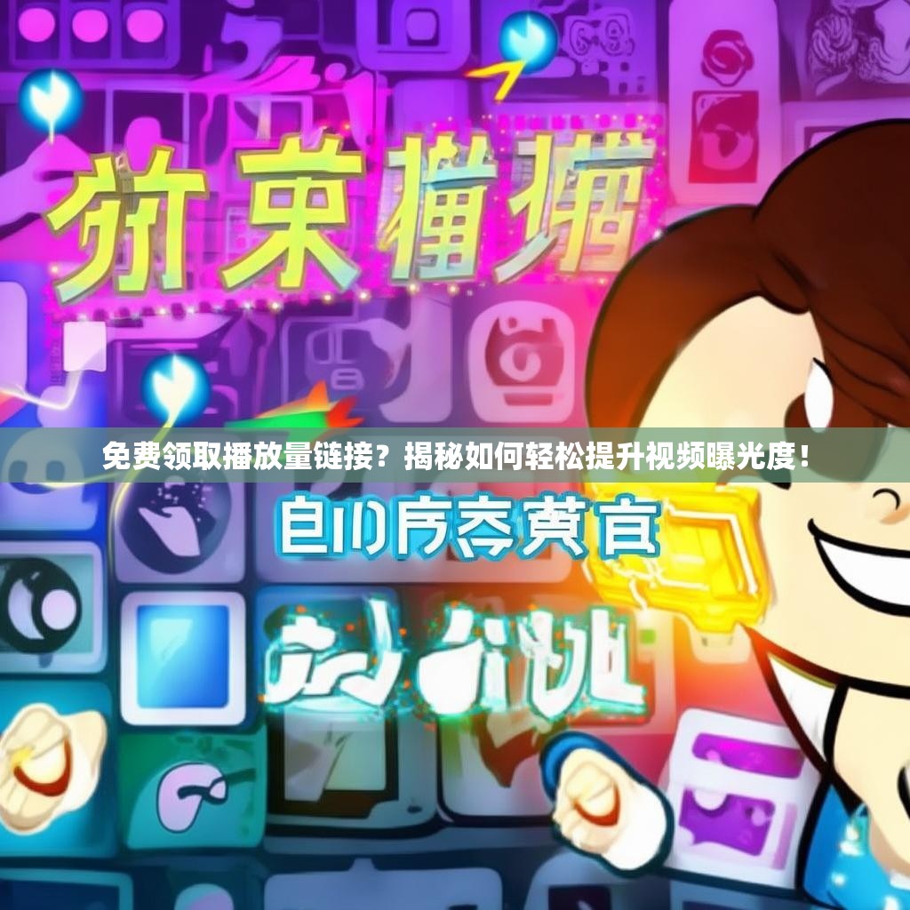 免费领取播放量链接？揭秘如何轻松提升视频曝光度！