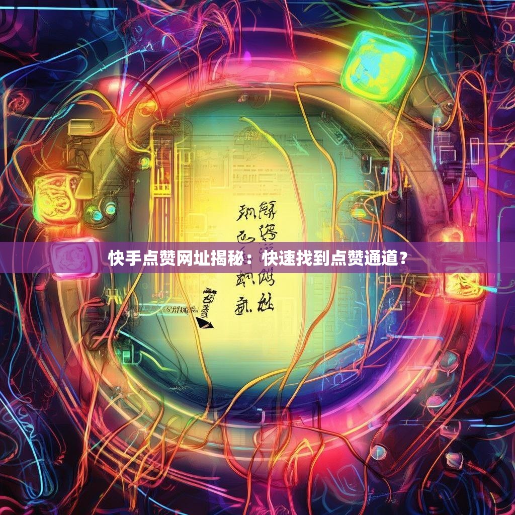 快手点赞网址揭秘：快速找到点赞通道？