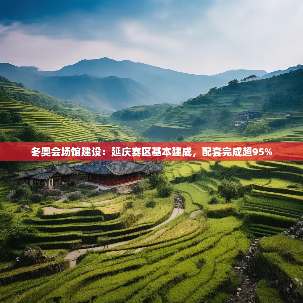 冬奥会场馆建设：延庆赛区基本建成，配套完成超95%