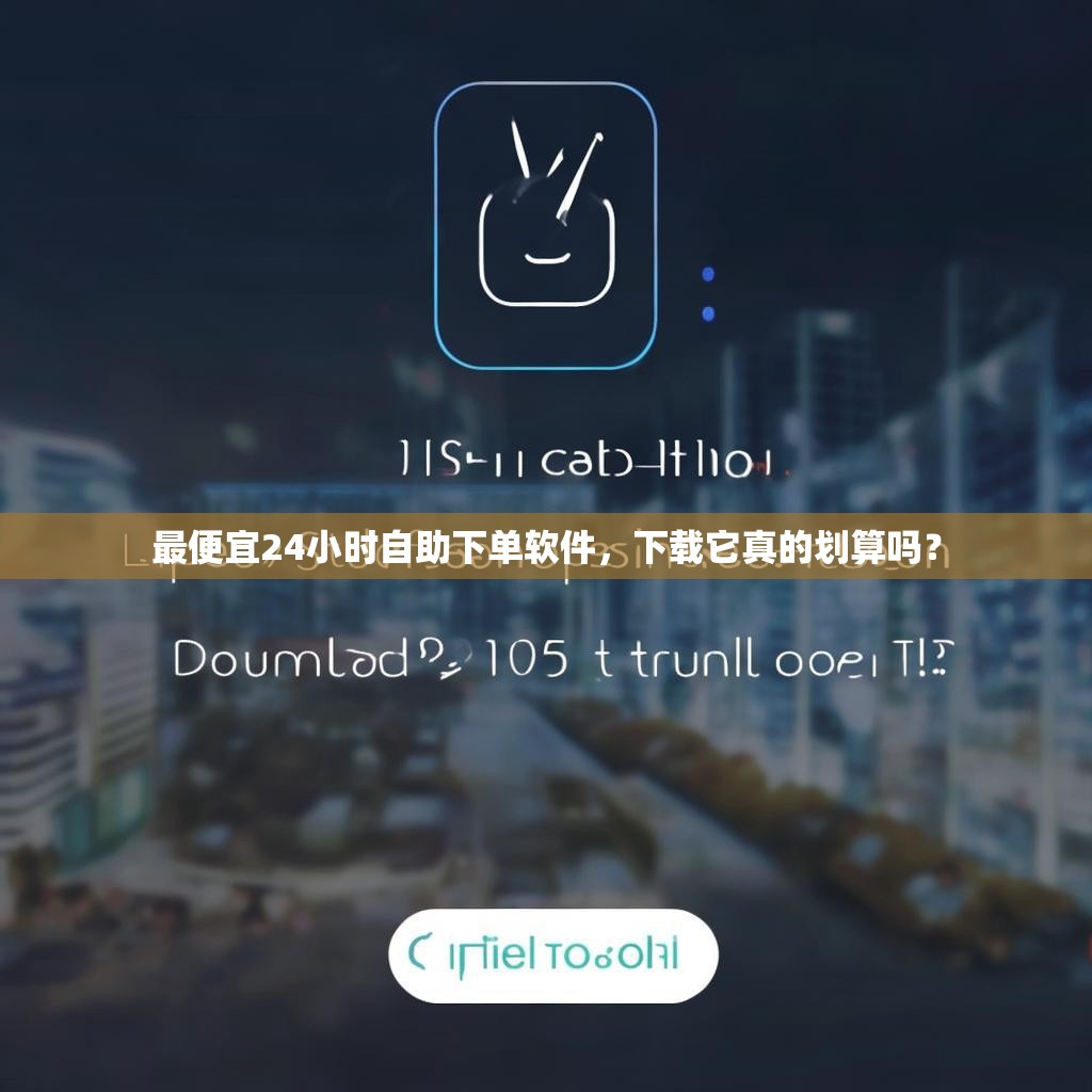 详细阅读:最便宜24小时自助下单软件,下载它真的划算吗? 最便宜24小时自助下单软件,下载它真的划算吗?
