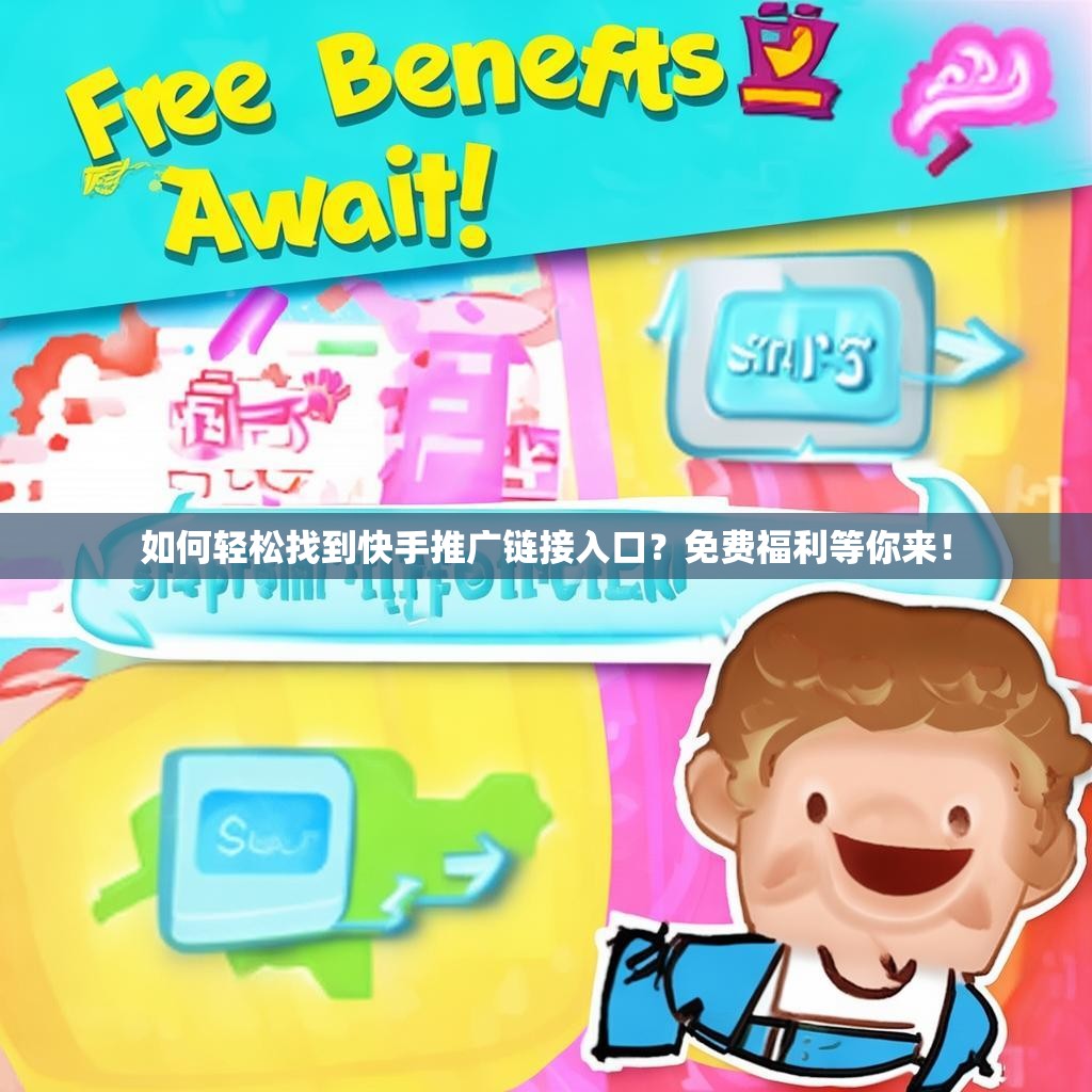 如何轻松找到<strong><mark>快手推广链接</mark></strong>入口？免费福利等你来！