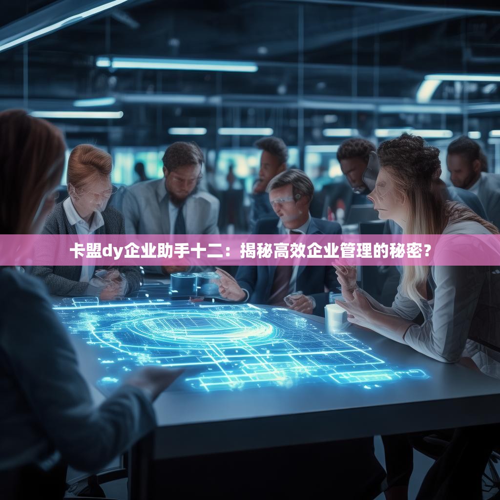 卡盟dy企业助手十二:揭秘高效企业管理的秘密?