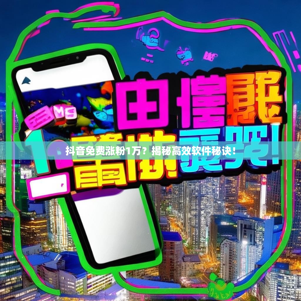 抖音免费涨粉1万?揭秘高效软件秘诀!