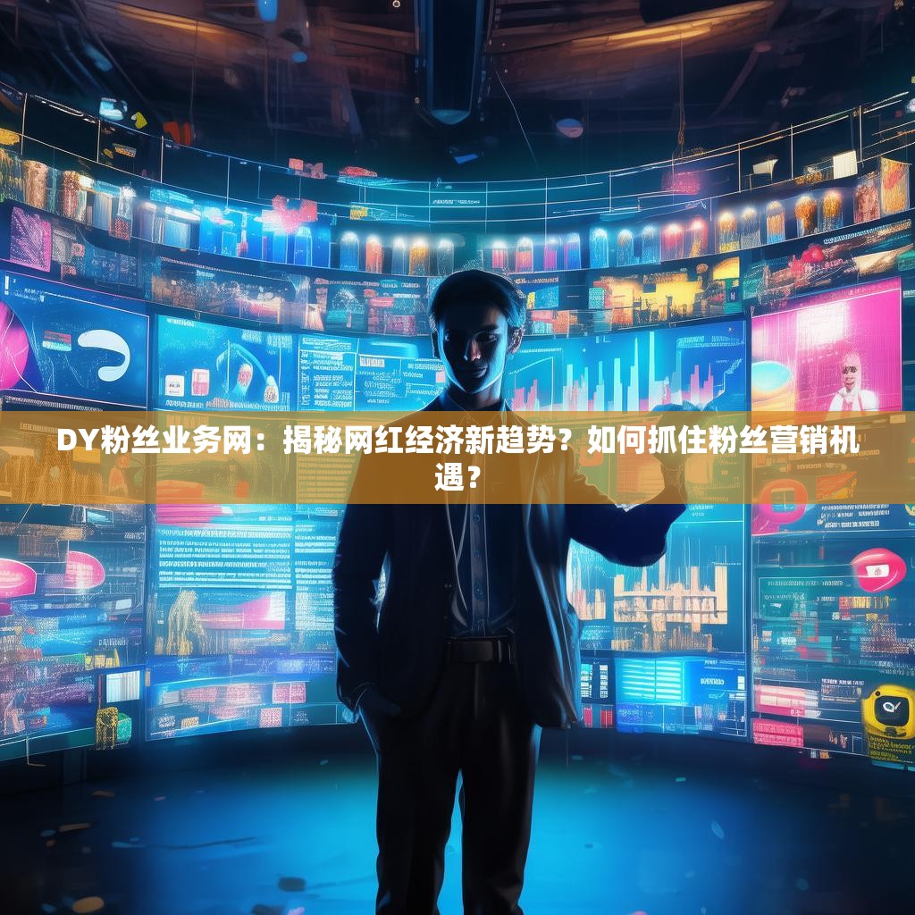 DY粉丝业务网:揭秘网红经济新趋势?如何抓住粉丝营销机遇?