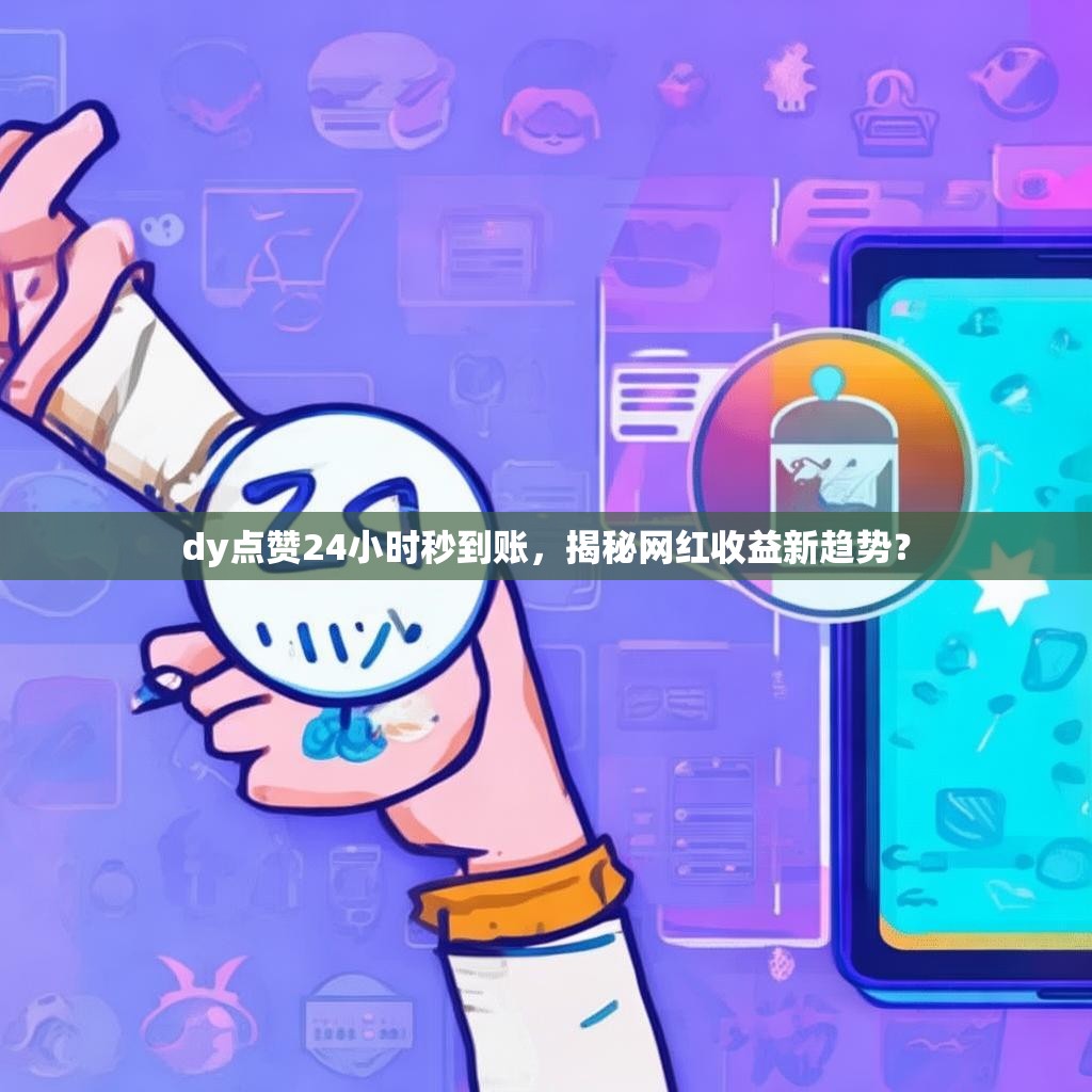 dy点赞24小时秒到账，揭秘网红收益新趋势？