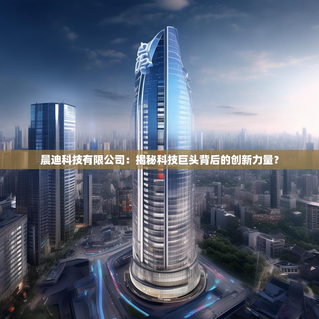 晨迪科技有限公司:揭秘科技巨头背后的创新力量?