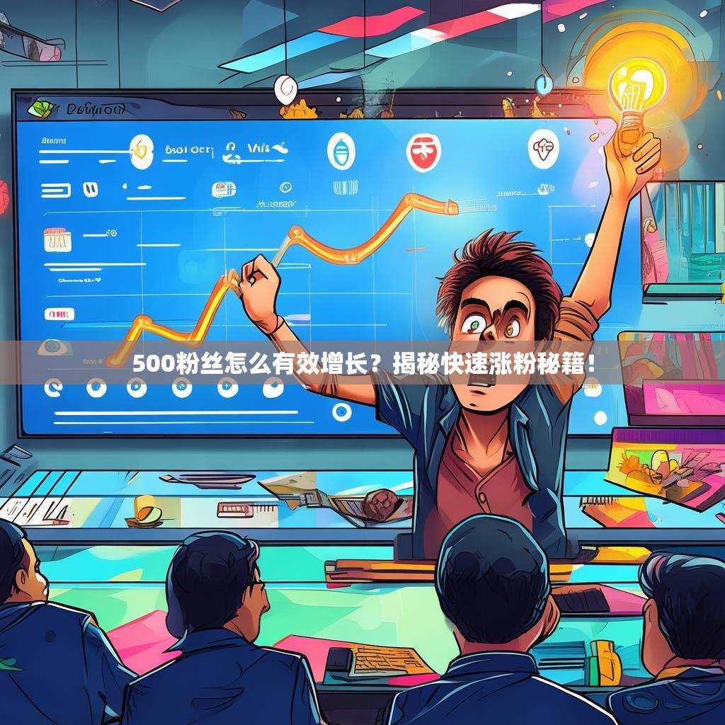 500粉丝怎么有效增长?揭秘快速涨粉秘籍!