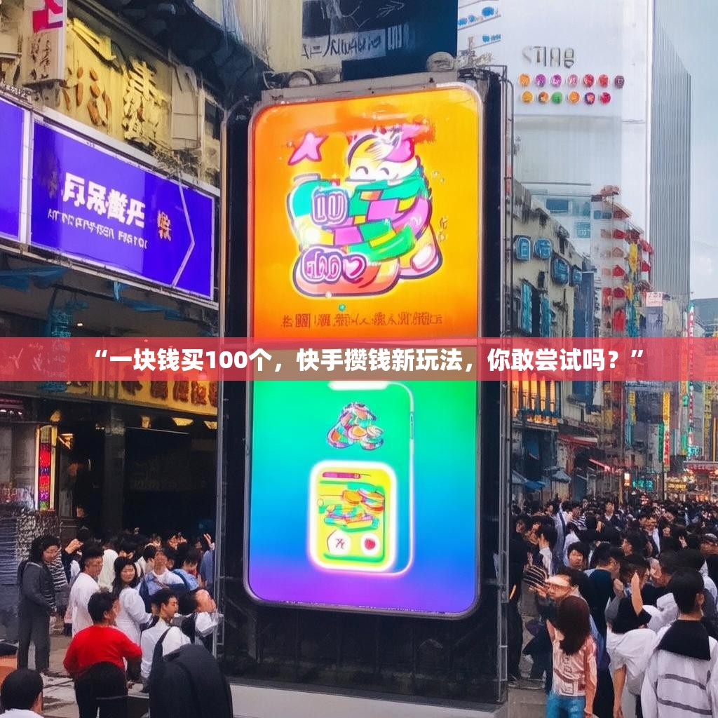 “一块钱买100个,快手攒钱新玩法,你敢尝试吗?”