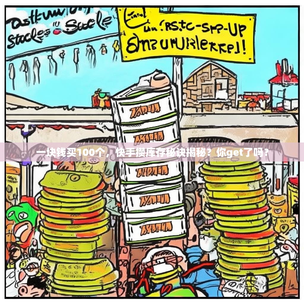 详细阅读:一块钱买100个,快手攒库存秘诀揭秘?你get了吗? 一块钱买100个,快手攒库存秘诀揭秘?你get了吗?