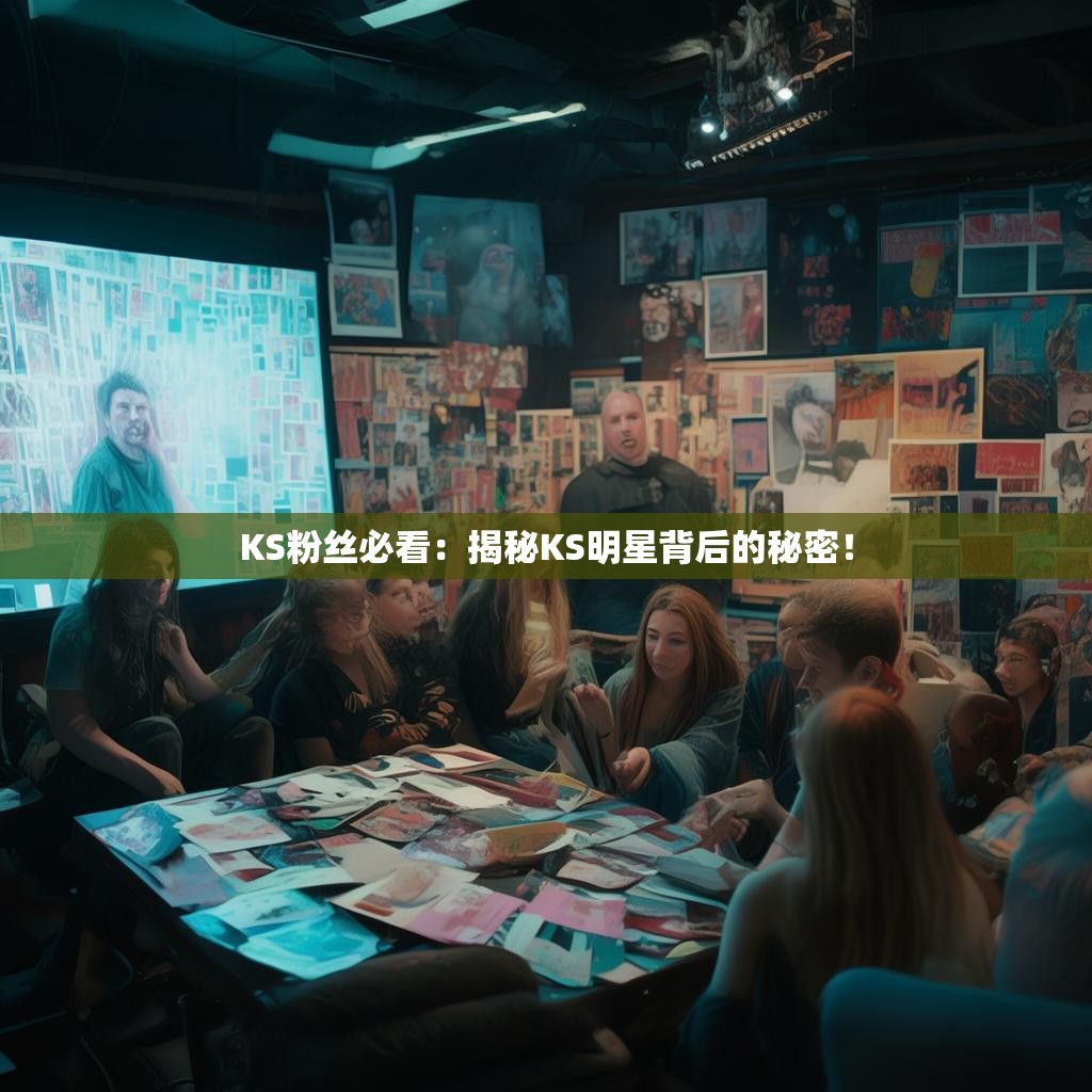 KS粉丝必看:揭秘KS明星背后的秘密!