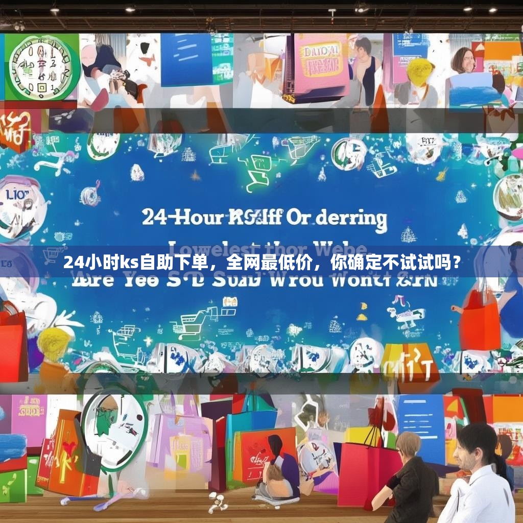 24小时ks自助下单,全网最低价,你确定不试试吗?