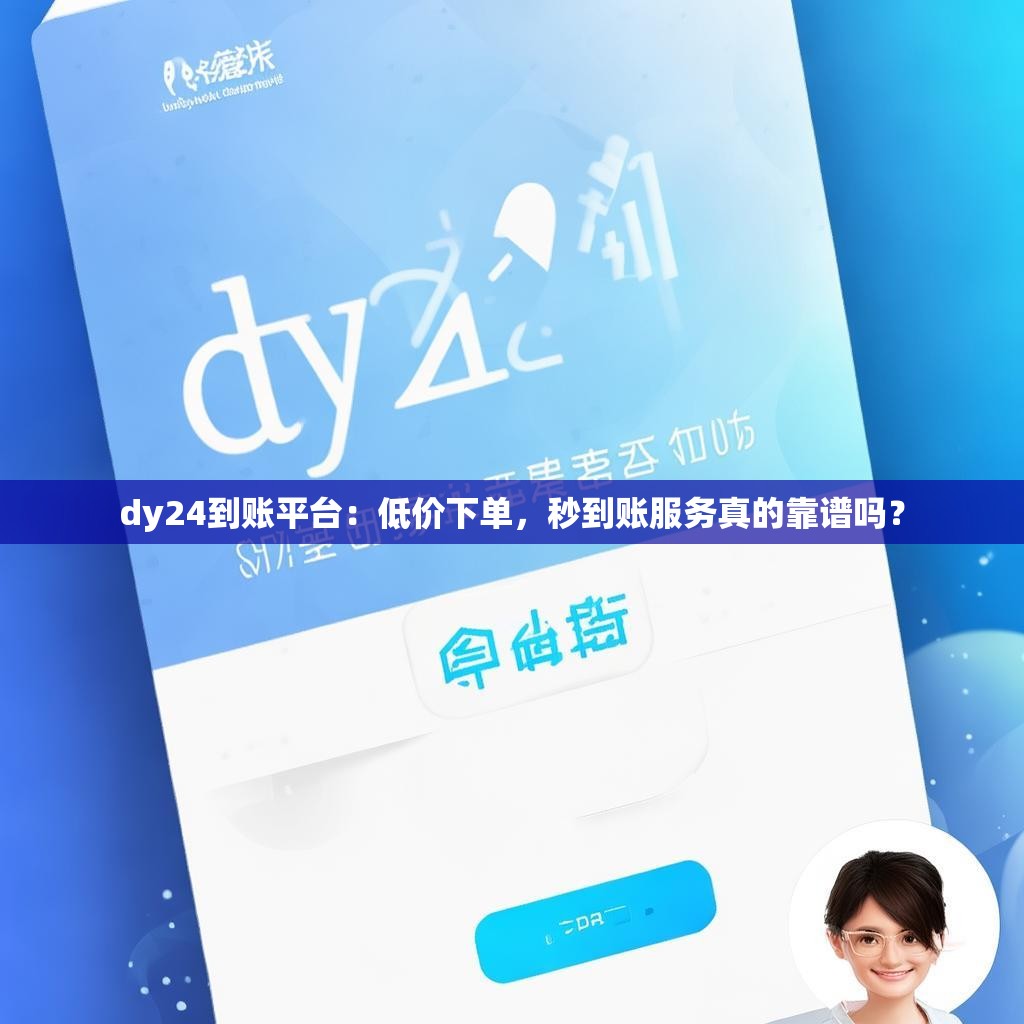 dy24到账平台:低价下单,秒到账服务真的靠谱吗?