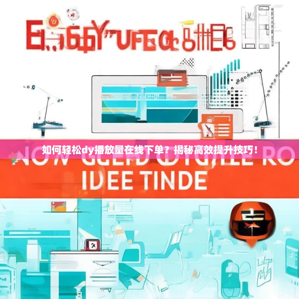 如何轻松<strong><mark>d</mark></strong>y播放量在线下单？揭秘高效提升技巧！