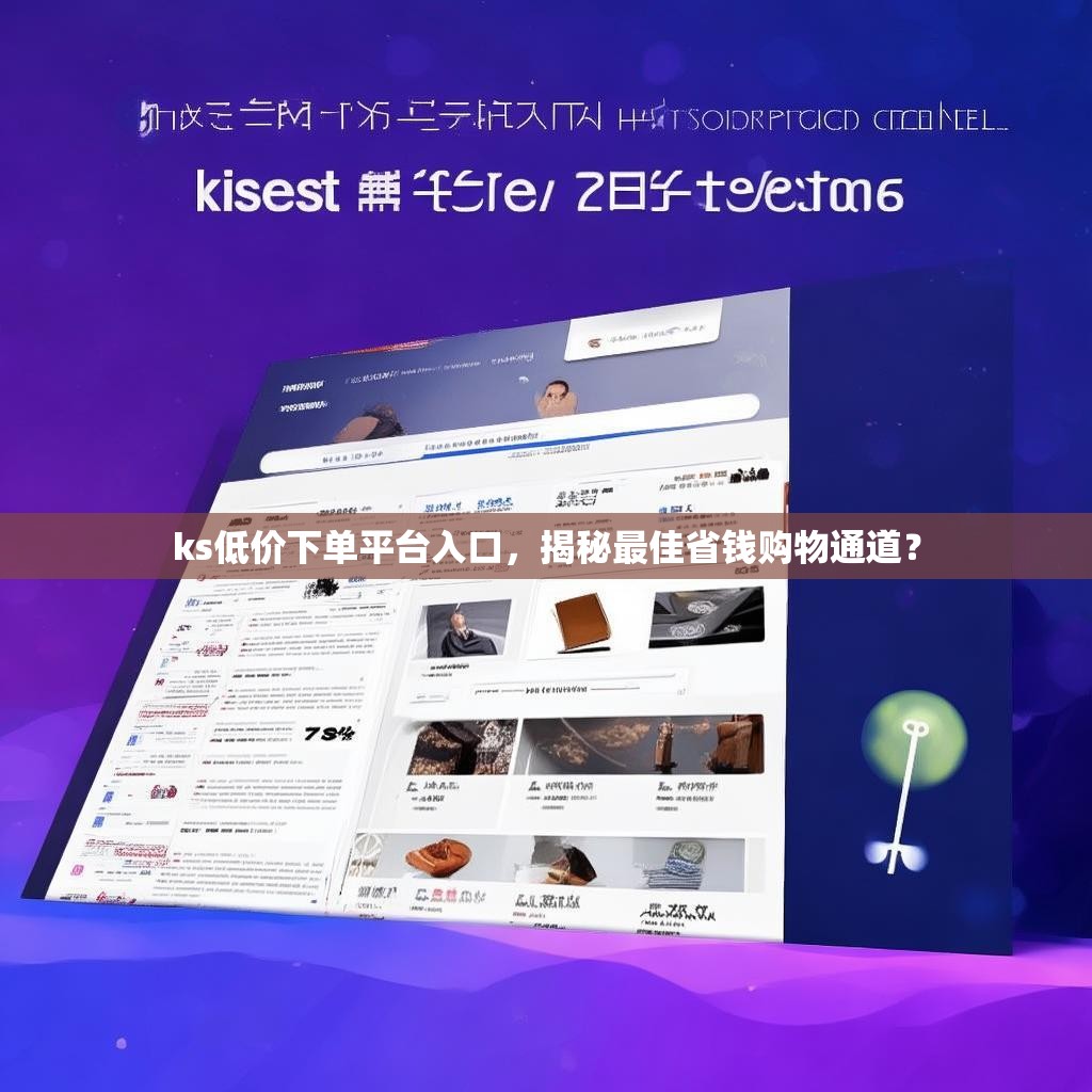 ks低价下单平台入口，揭秘最佳省钱购物通道？