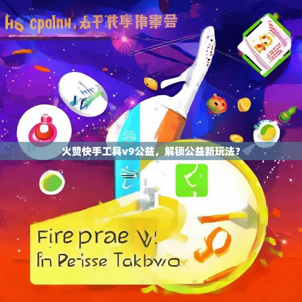 火赞快手工具v9公益，解锁公益新玩法？