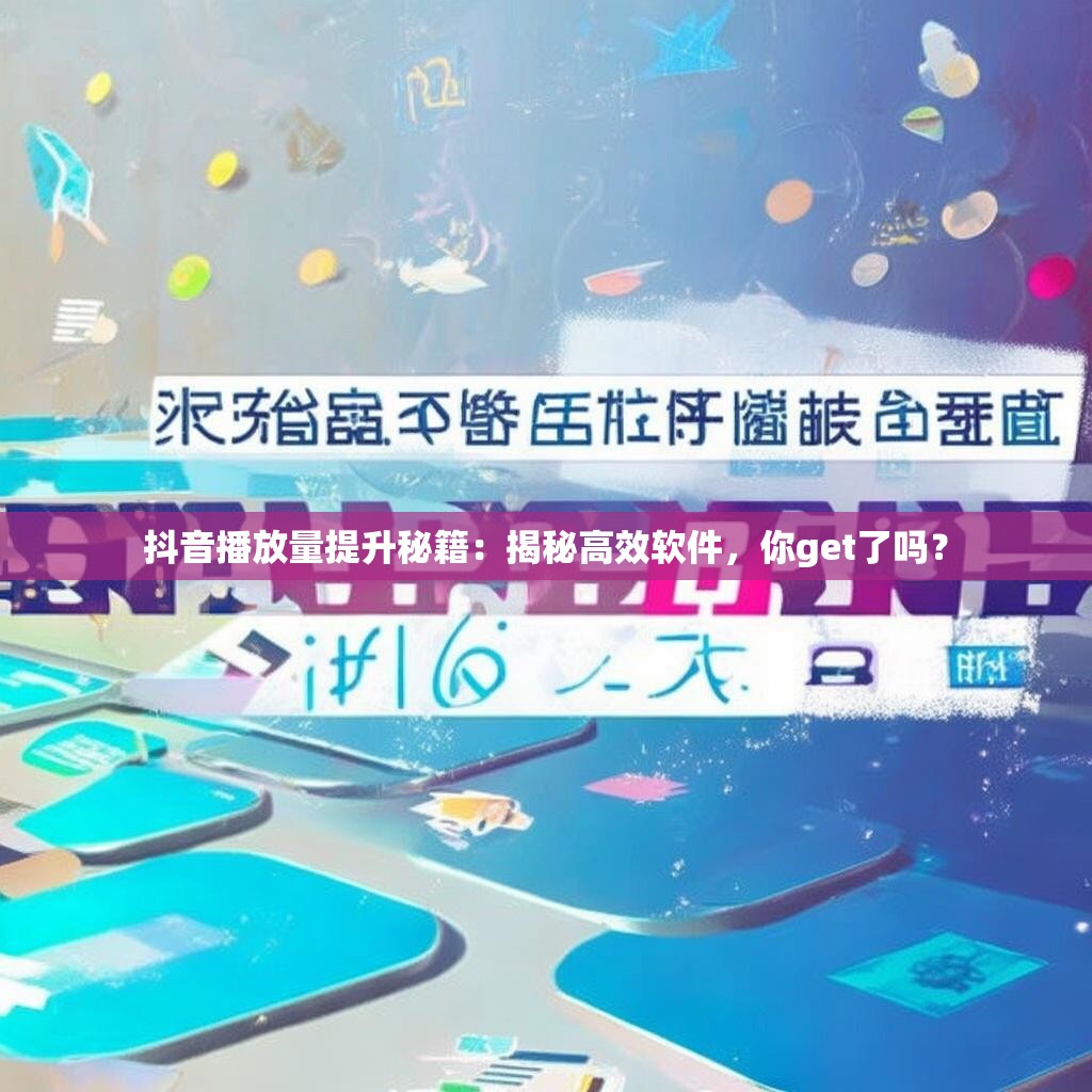 抖音播放量提升秘籍：揭秘高效软件，你get了吗？