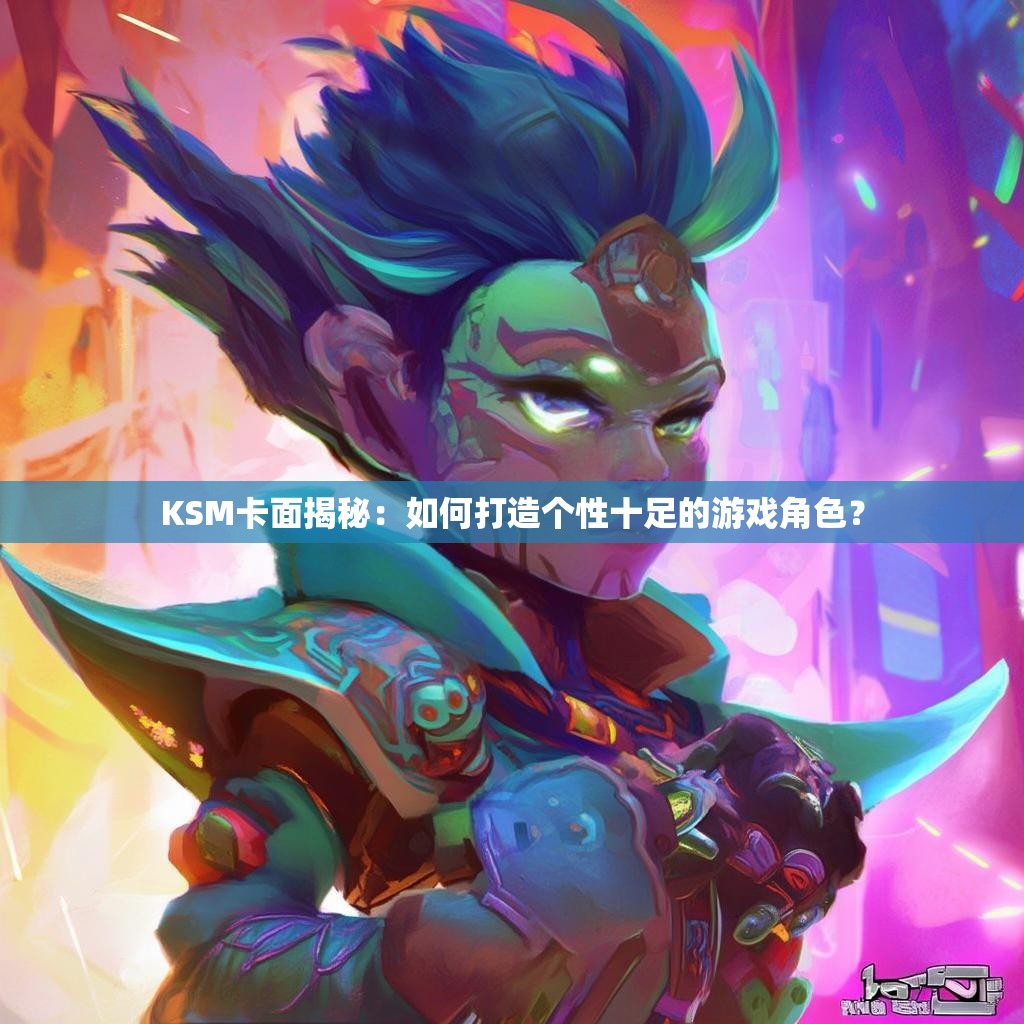 KSM卡面揭秘：如何打造个性十足的游戏角色？